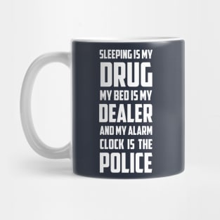 Sleeping Is My Drug My Bed Is My Dealer And My Alarm clock is The Police Mug